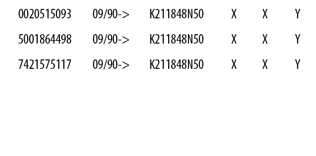 0020515093,09/90->,K211848N50,X,X,Y,5001864498,09/90->,K211848N50,X,X,Y,7421575117,09/90->,K211848N50,X,X,Y,,,,,,,,,,...